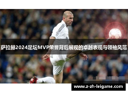 萨拉赫2024足坛MVP荣誉背后展现的卓越表现与领袖风范 萨拉赫2024足坛MVP荣誉背后展现的卓越表现与领袖风范