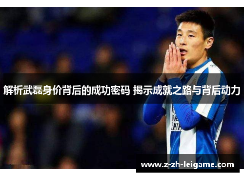 解析武磊身价背后的成功密码 揭示成就之路与背后动力 解析武磊身价背后的成功密码 揭示成就之路与背后动力