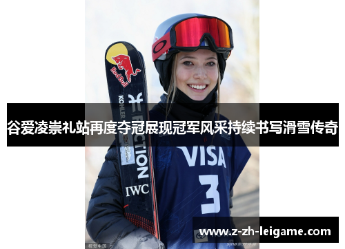 谷爱凌崇礼站再度夺冠展现冠军风采持续书写滑雪传奇 谷爱凌崇礼站再度夺冠展现冠军风采持续书写滑雪传奇
