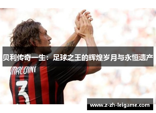 贝利传奇一生:足球之王的辉煌岁月与永恒遗产 贝利传奇一生:足球之王的辉煌岁月与永恒遗产