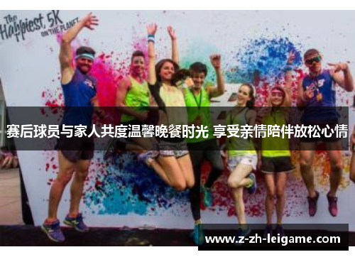 赛后球员与家人共度温馨晚餐时光 享受亲情陪伴放松心情 赛后球员与家人共度温馨晚餐时光 享受亲情陪伴放松心情