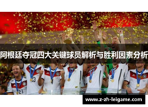 阿根廷夺冠四大关键球员解析与胜利因素分析 阿根廷夺冠四大关键球员解析与胜利因素分析
