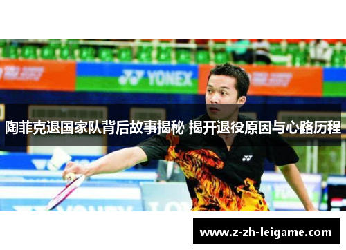 陶菲克退国家队背后故事揭秘 揭开退役原因与心路历程 陶菲克退国家队背后故事揭秘 揭开退役原因与心路历程