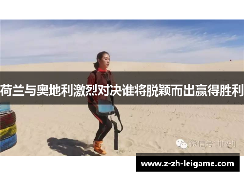 荷兰与奥地利激烈对决谁将脱颖而出赢得胜利