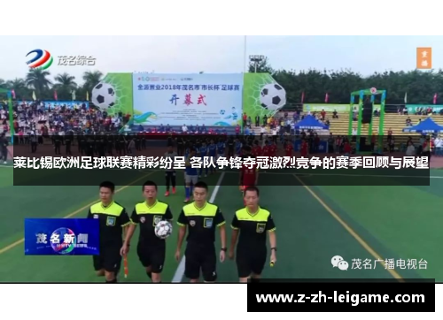 莱比锡欧洲足球联赛精彩纷呈 各队争锋夺冠激烈竞争的赛季回顾与展望