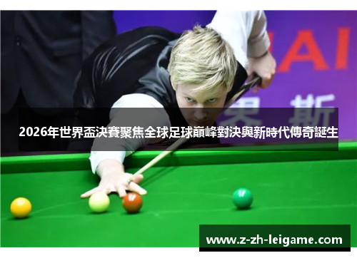 2026年世界盃決賽聚焦全球足球巔峰對決與新時代傳奇誕生