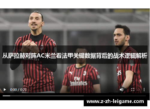 从萨拉赫对阵AC米兰看法甲关键数据背后的战术逻辑解析