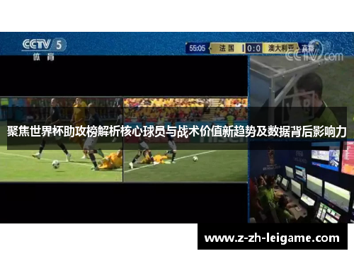 聚焦世界杯助攻榜解析核心球员与战术价值新趋势及数据背后影响力