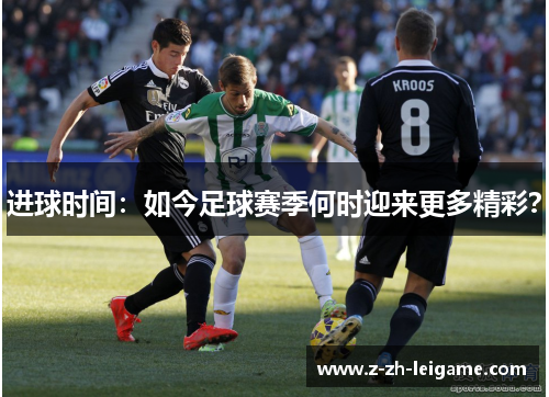 进球时间：如今足球赛季何时迎来更多精彩？
