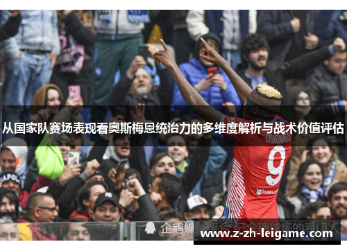 从国家队赛场表现看奥斯梅恩统治力的多维度解析与战术价值评估