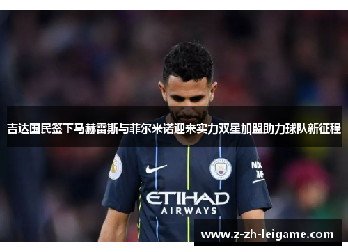 吉达国民签下马赫雷斯与菲尔米诺迎来实力双星加盟助力球队新征程