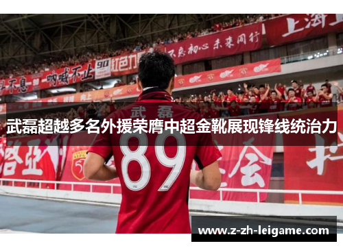 武磊超越多名外援荣膺中超金靴展现锋线统治力