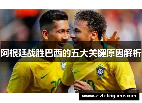 阿根廷战胜巴西的五大关键原因解析