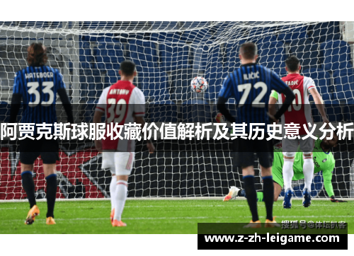 阿贾克斯球服收藏价值解析及其历史意义分析