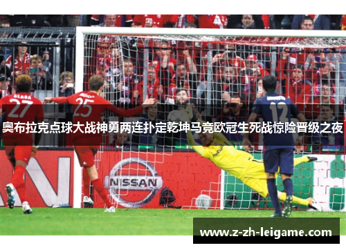 奥布拉克点球大战神勇两连扑定乾坤马竞欧冠生死战惊险晋级之夜 奥布拉克点球大战神勇两连扑定乾坤马竞欧冠生死战惊险晋级之夜