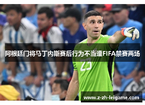 阿根廷门将马丁内斯赛后行为不当遭FIFA禁赛两场