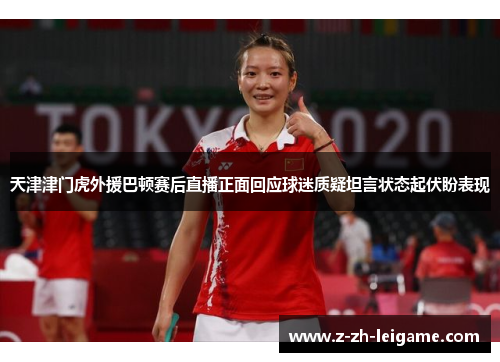 天津津门虎外援巴顿赛后直播正面回应球迷质疑坦言状态起伏盼表现 天津津门虎外援巴顿赛后直播正面回应球迷质疑坦言状态起伏盼表现