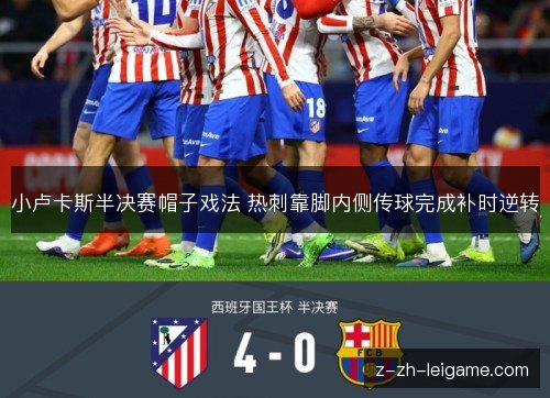 小卢卡斯半决赛帽子戏法 热刺靠脚内侧传球完成补时逆转